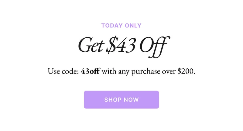 TODAY ONLY Get $43 Off Use code: 43off with any purchase over $200. SHOP NOW