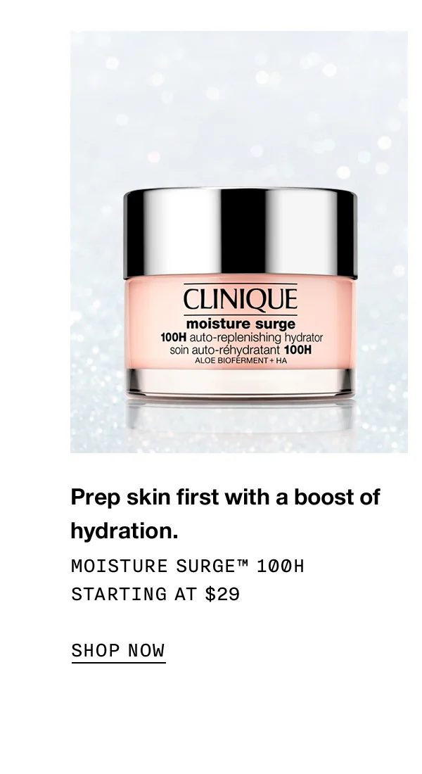 Prep skin first with a boost of hydration. Moisture Surge™ 100H Starting at $29 Shop now