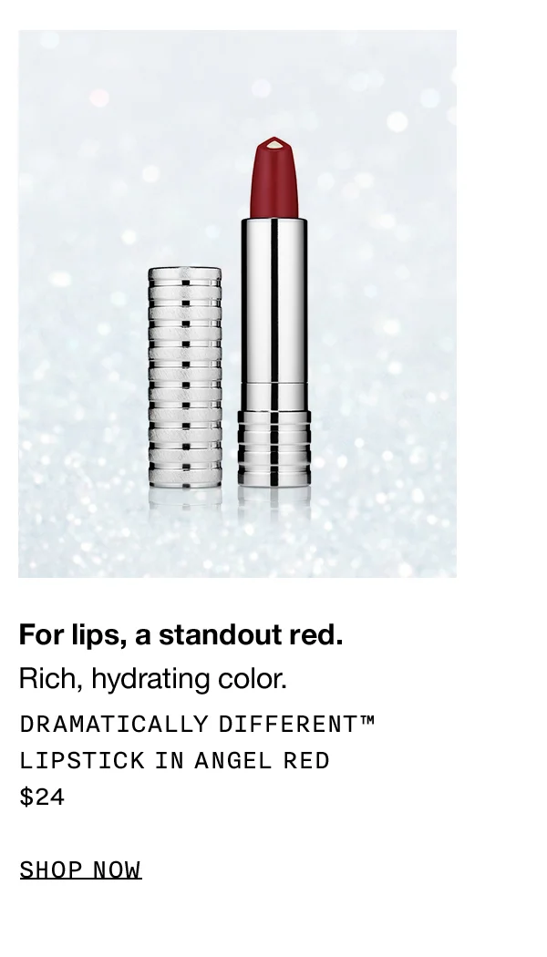 For lips, a standout red.Rich, hydrating color. Dramatically Different™ Lipstick in Angel Red $24 Shop now