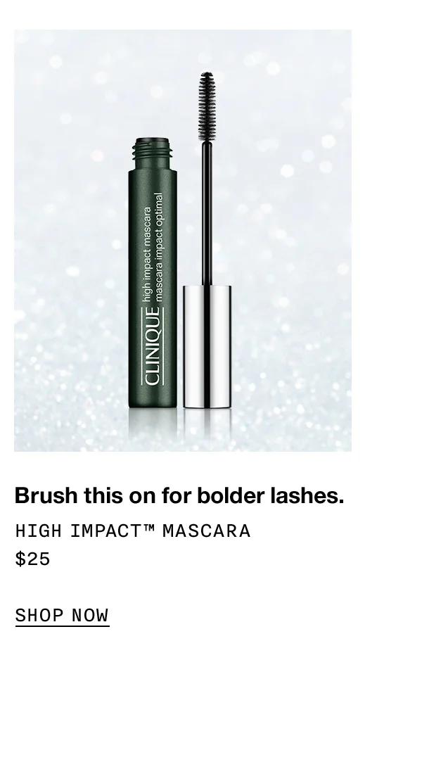 Brush this on for bolder lashes. High Impact™ Mascara $25 Shop now