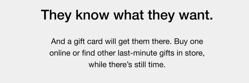 And a gift card will get them there. Buy one online or find other last-minute gifts in store, while there's still time.