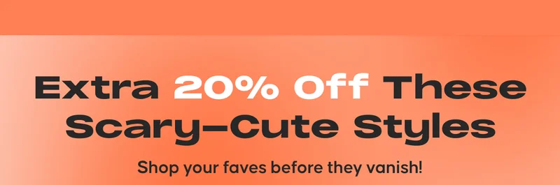 Extra 20% Off These Scary-Cute Styles. Shop your faves before they vanish!