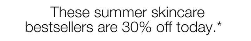 These summer skincare bestsellers are 30% off today.*