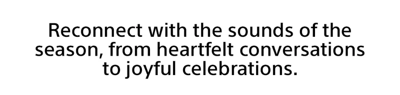 Reconnect with the sounds of the  season, from heartfelt conversations to joyful celebrations.