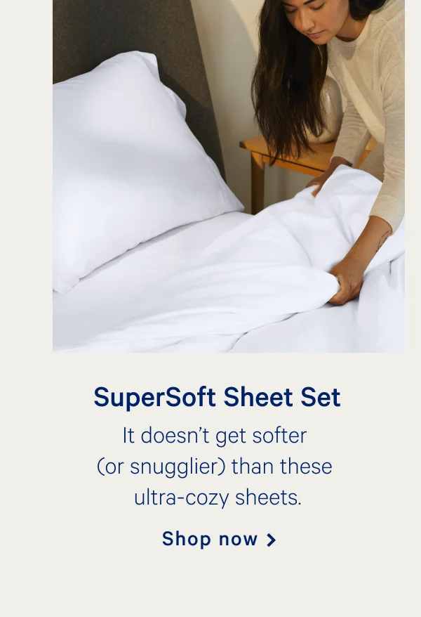 SuperSoft Sheet Set >> It doesn’t get softer (or snugglier) than these ultra-cozy sheets. >> Shop now >>