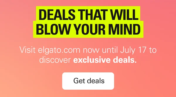 DEALS THAT WILL BLOW YOUR MIND. Visit elgato.com now until July 17 to discover exclusive deals. Get deals.