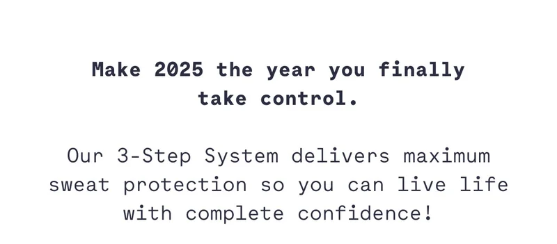 Make 2025 the year you finally take control.  Our 3-Step System delivers maximum sweat protection so you can live life with complete confidence!
