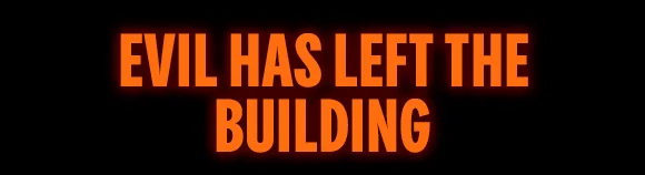 EVIL HAS LEFT THE BUILDING