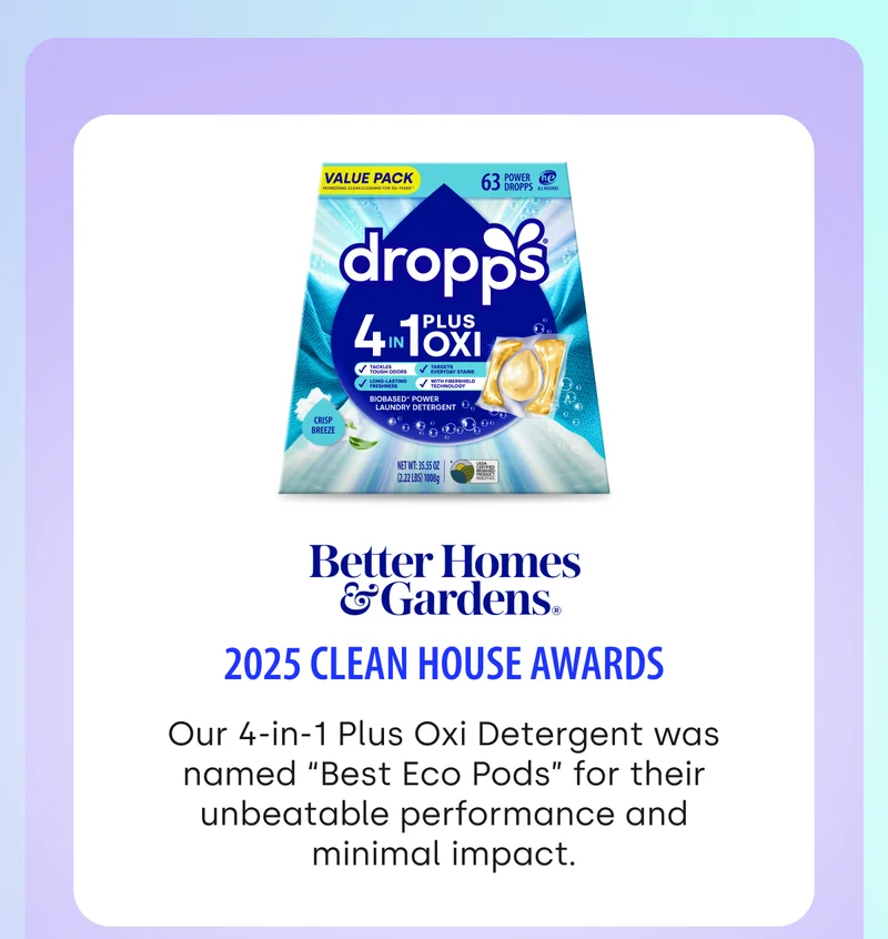 Better Homes & Gardens 2025 Clean House Awards Our 4-in-1 Plus Oxi Detergent was named “Best Eco Pods” for their unbeatable performance and minimal impact.
