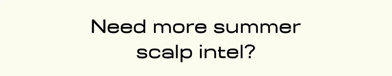 Need more summer scalp intel?