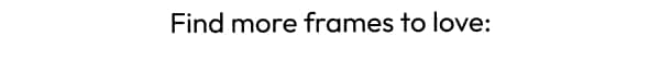 find more frames to love