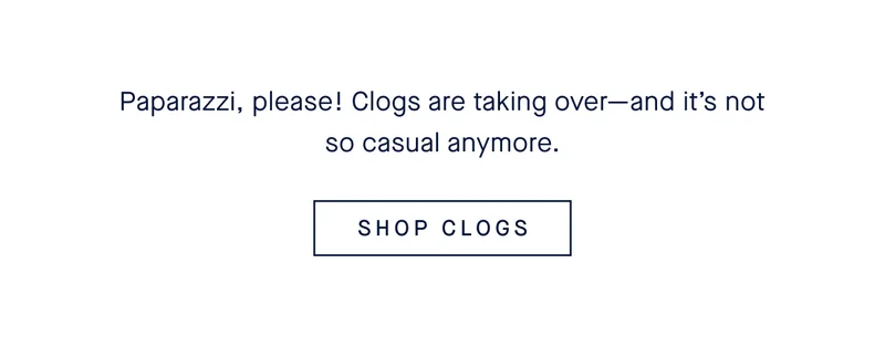 Paparazzi, please! Clogs are taking over-and it's not so casual anymore. SHOP CLOGS