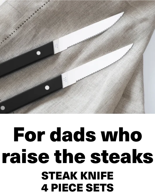 For dads who raise the steaks. Steak knife, 4 or 8 piece sets.