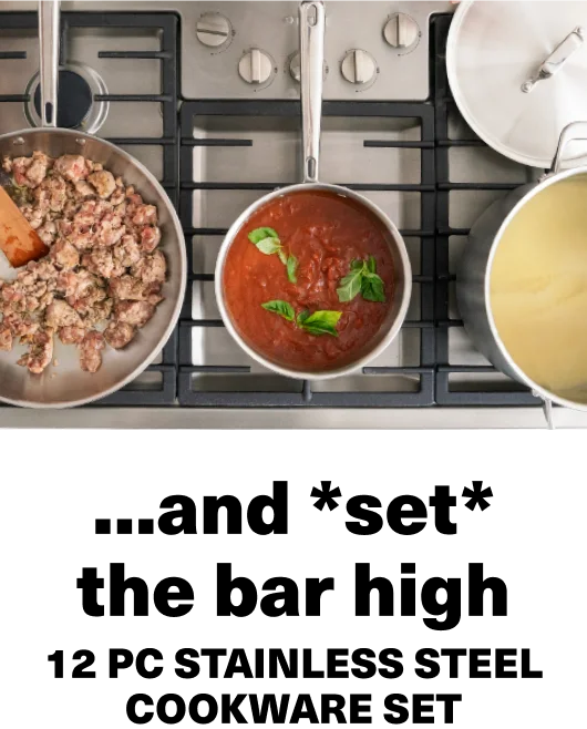...and *set* the bar high. 12 pc stainless steel cookware set