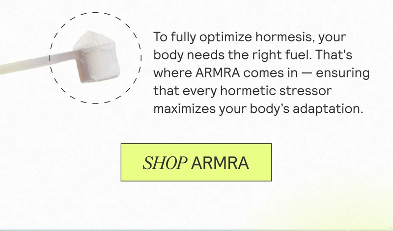 To fully optimize hormesis, your body needs the right fuel. That's where ARMRA comes in - ensuring that every hormetic stressor maximizes your body's adaptation. SHOP ARMRA
