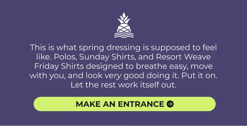 This is what spring dressing is supposed to feel like. Polos, Sunday Shirts, and Resort Weave Friday Shirts designed to breathe easy, move with you, and look very good doing it. Put it on. Let the rest work itself out.