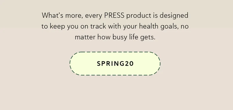What’s more, every PRESS product is designed to keep you on track with your health goals, no matter how busy life gets.