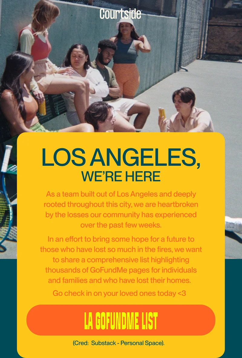 Los Angeles, We’re here As a team built out of Los Angeles and deeply rooted throughout this city, we are heartbroken     by the losses our community has experienced  over the past few weeks. In an effort to bring some hope for a future to    those who have lost so much in the fires, we want to share a comprehensive list highlighting thousands of GoFundMe pages for individuals     and families and who have lost their homes.   Go check in on your loved ones today <3 &nbsp;  la gofundme list (Cred:&nbsp; Substack - Personal Space).