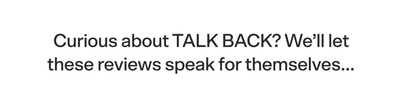 Curious about TALK BACK? We’ll let these reviews speak for themselves…