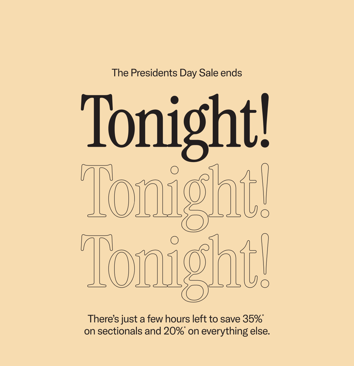 The Presidents Day Sale ends tonight! Save 20%* sitewide. Save an extra 15%* on sectionals.