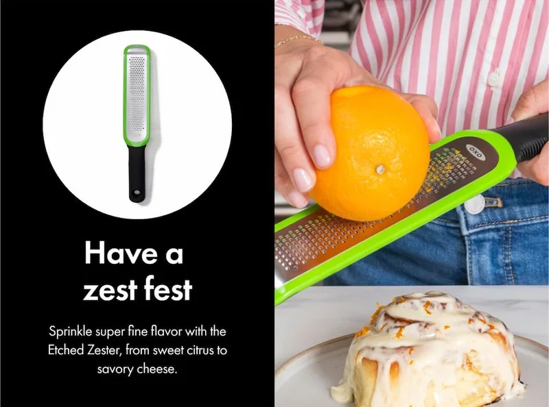 Have a zest fest. Sprinkle super fine flavor with the Etched Zester, from sweet citrus to savory cheese.