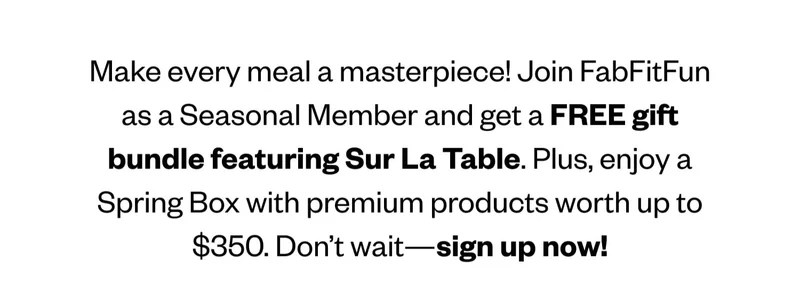 Make every meal a masterpiece! Join FabFitFun as a Seasonal Member and get a FREE gift bundle featuring Sur La Table. Plus, enjoy a spring box with premium products worth up to $350. Don’t wait—sign up now!