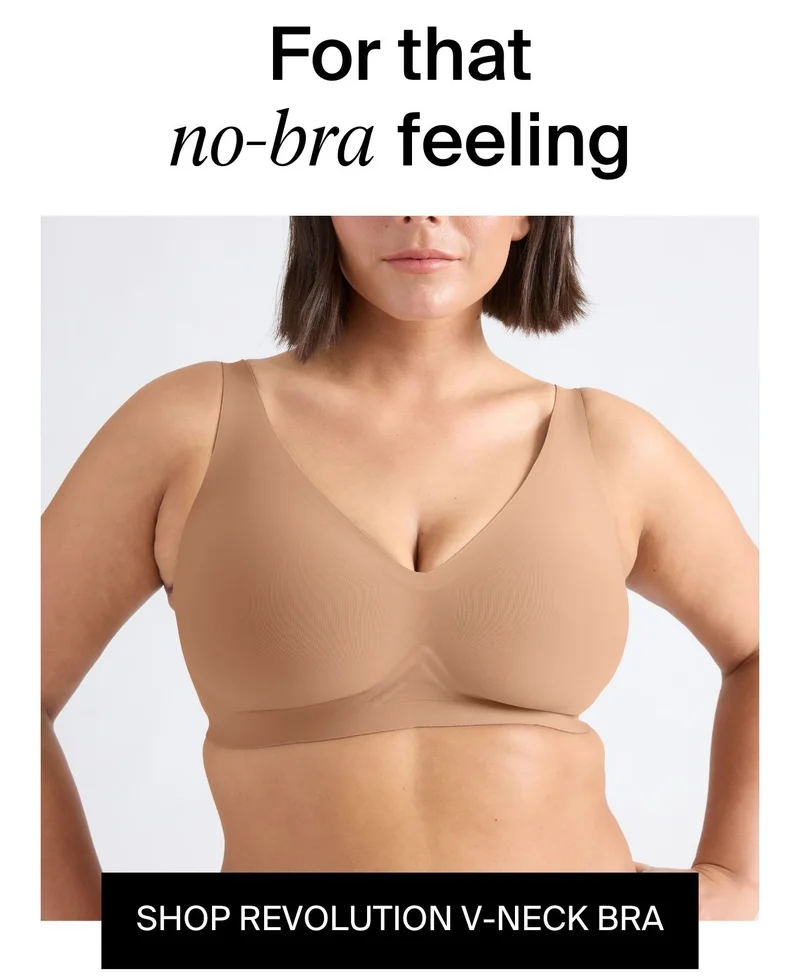 For that no-bra feeling. SHOP REVOLUTION V-NECK BRA