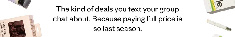 The kind of deals you text your group chat about. Because paying full price is so last season.