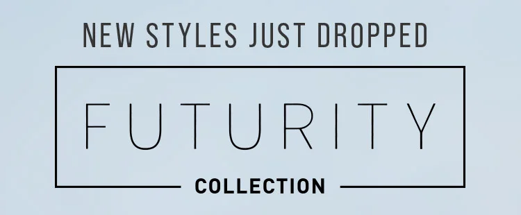 NEW STYLES JUST DROPPED. FUTURITY COLLECTION