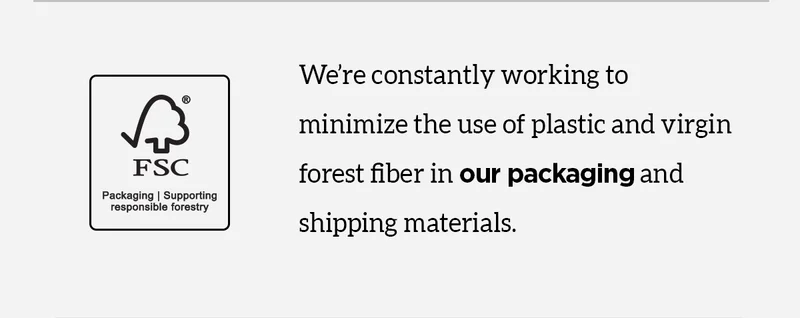 We're constantly working to minimize the use of plastic and virgin forest fiber in our packaging and shipping materials.