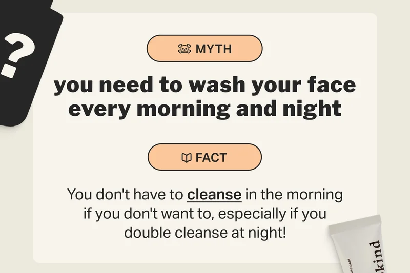 you need to wash your face every morning and night You don't have to cleanse in the morning if you don't want to, especially if you double cleanse at night!