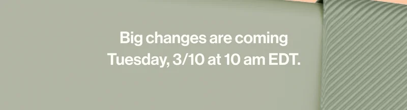 Big changes are coming Tuesday, 3/10 at 10 am EDT