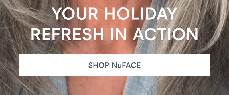 Your Holiday Refresh in Action! Click here to shop NuFACE!
