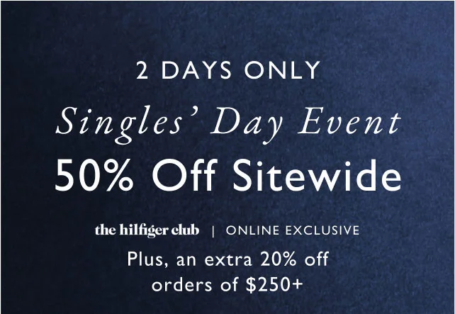 2 days only singles' day event 50% off site wide the Hilfiger Club online exclusive Plus, an extra 20% off orders of $250+
