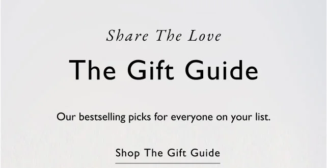 Share the love The Gift Guide Our bestselling picks for everyone on your list. Shop the gift guide