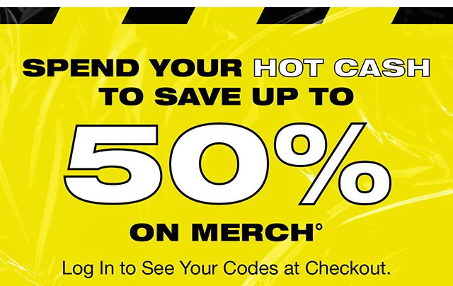 Spend Your Hot Cash to Save Up to 50% On Merch! Log In To See Your Codes at Checkout.