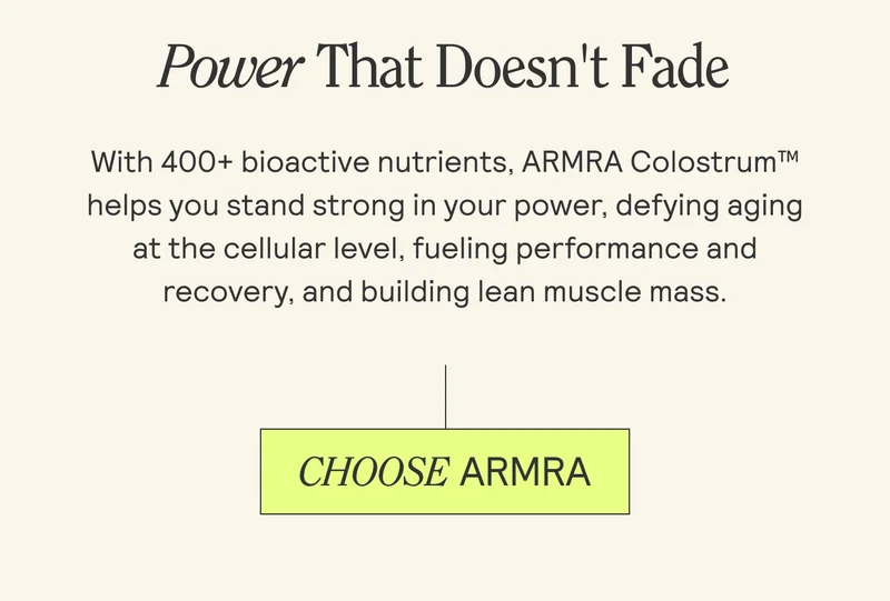 Power That Doesn't Fade  With 400+ bioactive nutrients, ARMRA Colostrum™  helps you stand strong in your power, defying aging  at the cellular level, fueling performance and  recovery, and building lean muscle mass.