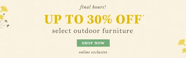 up to 30% off* select outdoor furniture. shop now.