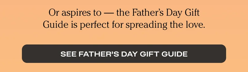 or aspires to - the Father's Day Gift Guide is perfect for spreading the love. See Father's Day Gift Guide