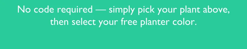No code required - simple pick your plant above, then select your free planter color.