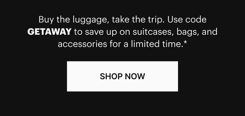 Buy the luggage, take the trip. Use code GETAWAY to save up on suitcases, bags, and accessories for a limited time.*