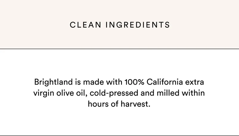 Brightland is made with 100% California extra virgin olive oil.