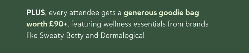 PLUS, every attendee gets a generous goodie bag worth £90+, featuring wellness essentials from brands like Sweaty Betty and Dermalogica!
