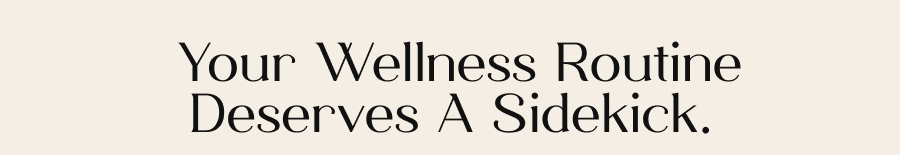 Your wellness routine deserves a sidekick.