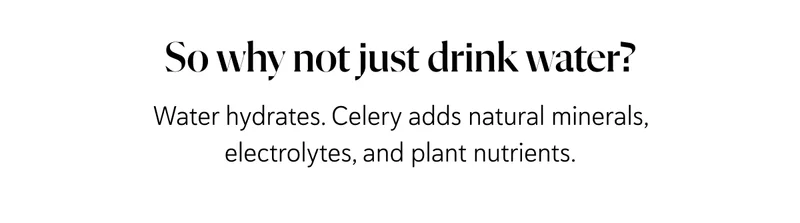 Water hydrates. Celery adds natural minerals, electrolytes, and plant nutrients.