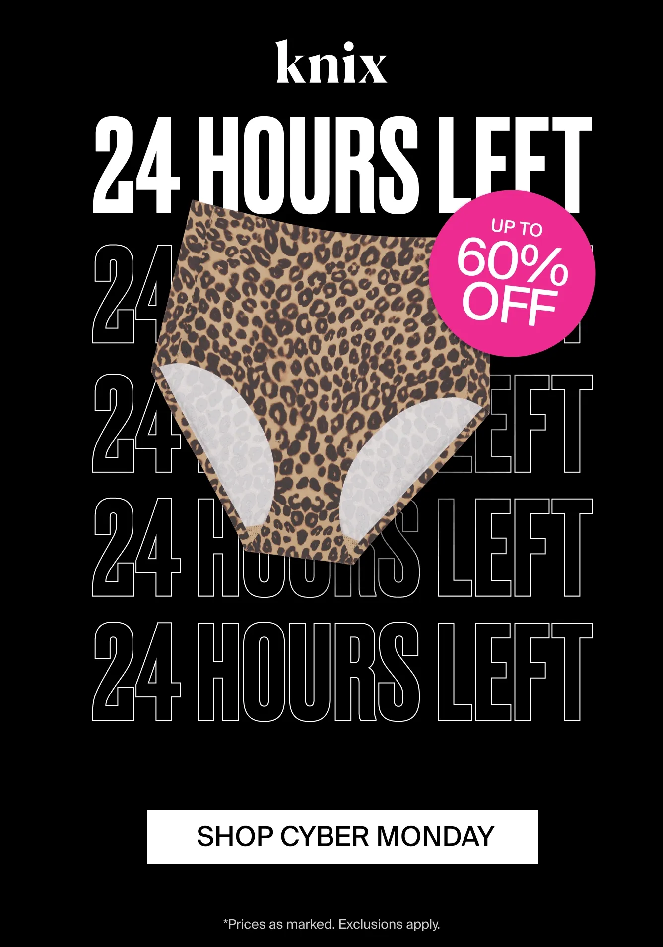 Knix. 24 HOURS LEFT UP TO 60% OFF. SHOP CYBER MONDAY *Prices as marked. Exclusions apply.