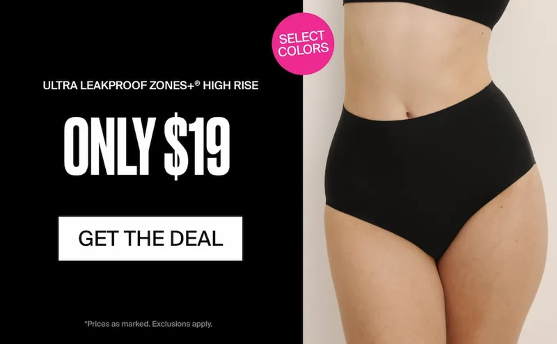 Select Colors. ULTRA LEAKPROOF ZONES+ HIGH RISE ONLY $19. GET THE DEAL. *Prices as marked. Exclusions apply.