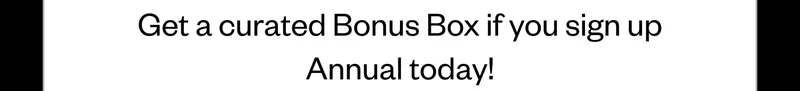 Get a curated Bonus Box if you sign up Annual today!