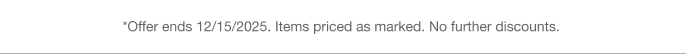 *Offer ends 12/15/2025. Priced as marked. No further discounts.