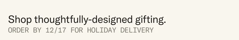 Shop thoughtfully-designed gifting. Order by 12/17 for holiday delivery.